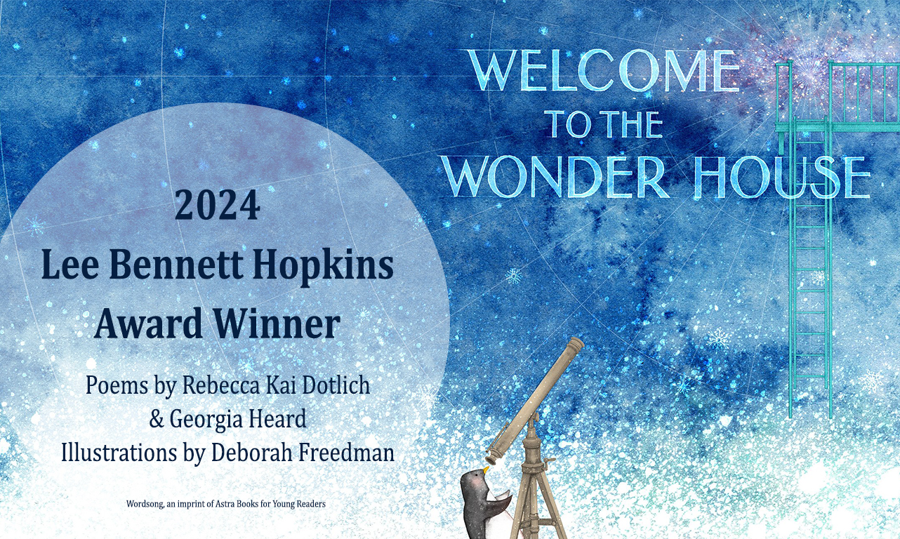 This year’s winner is <em>Welcome to the Wonder House,</em> written by <a href=https://www.rebeccakaidotlich.com/>Rebecca Kai Dotlich</a> and <a href=https://www.georgiaheard.com/>Georgia Heard</a>, illustrated by <a href=https://www.deborahfreedman.net/>Deborah Freedman</a>, and published by Wordsong, an imprint of Astra Books for Young Readers.
